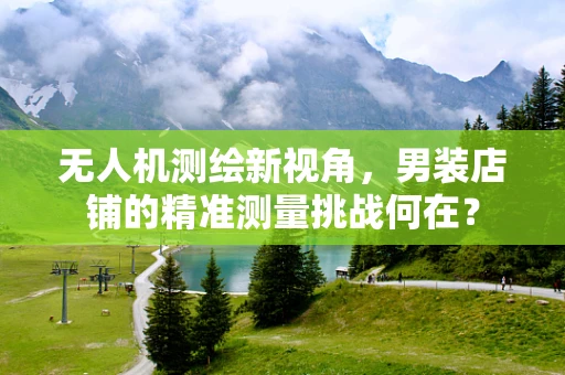 无人机测绘新视角，男装店铺的精准测量挑战何在？