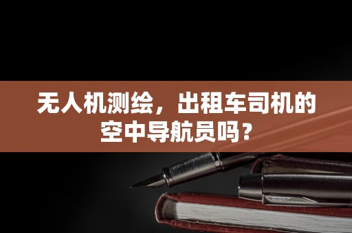无人机测绘，出租车司机的空中导航员吗？