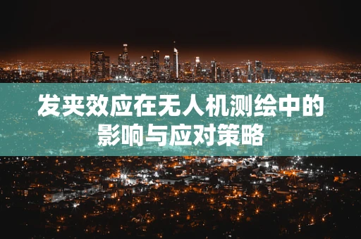 发夹效应在无人机测绘中的影响与应对策略