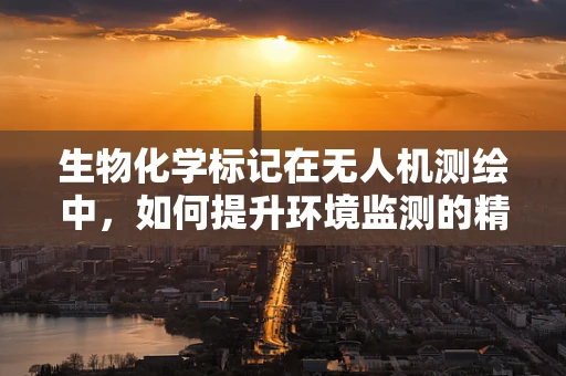 生物化学标记在无人机测绘中，如何提升环境监测的精准度？