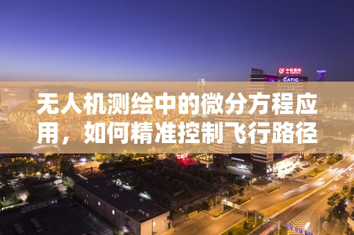 无人机测绘中的微分方程应用，如何精准控制飞行路径？