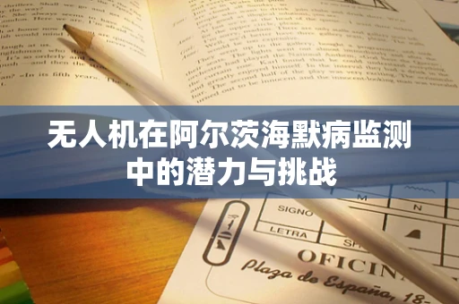 无人机在阿尔茨海默病监测中的潜力与挑战