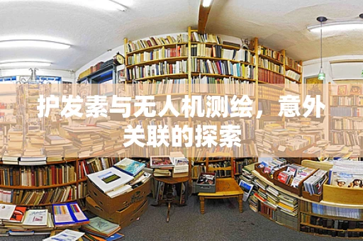 护发素与无人机测绘，意外关联的探索