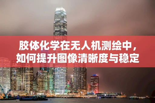 胶体化学在无人机测绘中，如何提升图像清晰度与稳定性？