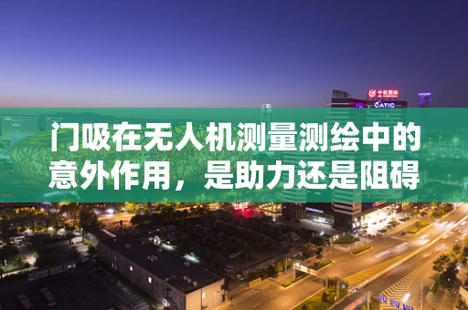 门吸在无人机测量测绘中的意外作用，是助力还是阻碍？