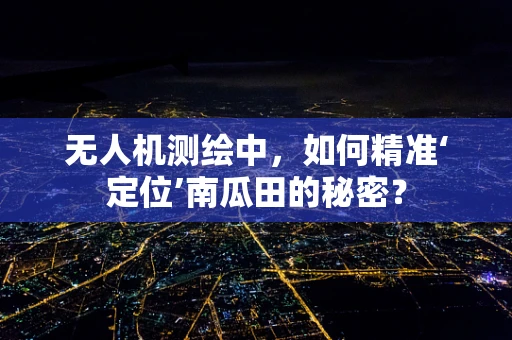 无人机测绘中，如何精准‘定位’南瓜田的秘密？