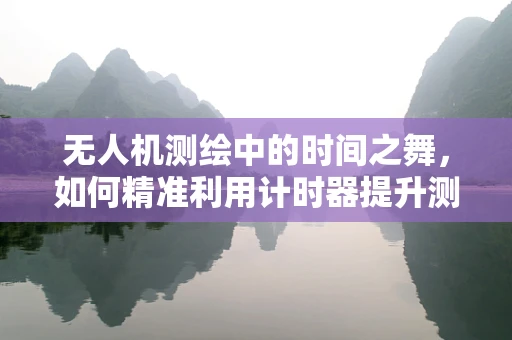 无人机测绘中的时间之舞，如何精准利用计时器提升测量效率？