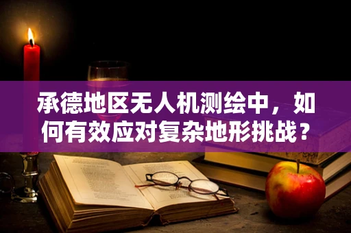承德地区无人机测绘中，如何有效应对复杂地形挑战？