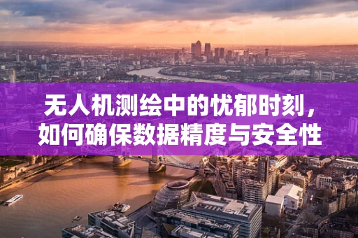 无人机测绘中的忧郁时刻，如何确保数据精度与安全性的平衡？
