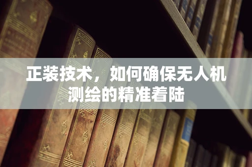 正装技术，如何确保无人机测绘的精准着陆