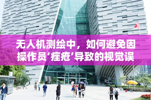 无人机测绘中，如何避免因操作员‘痤疮’导致的视觉误差？