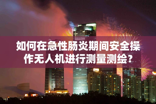 如何在急性肠炎期间安全操作无人机进行测量测绘？