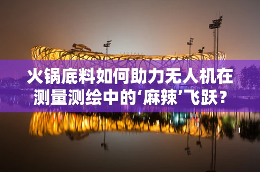 火锅底料如何助力无人机在测量测绘中的‘麻辣’飞跃？