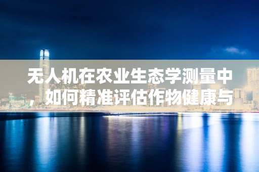 无人机在农业生态学测量中，如何精准评估作物健康与生态平衡？