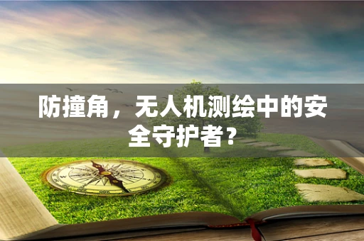 防撞角，无人机测绘中的安全守护者？