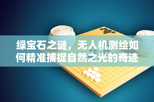 绿宝石之谜，无人机测绘如何精准捕捉自然之光的奇迹？