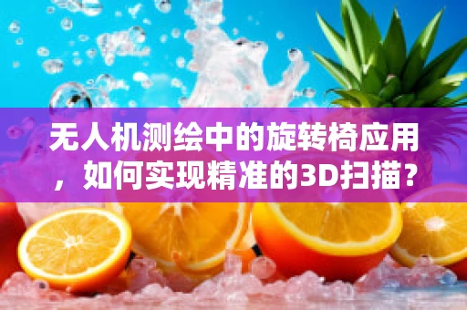 无人机测绘中的旋转椅应用，如何实现精准的3D扫描？