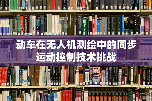 动车在无人机测绘中的同步运动控制技术挑战