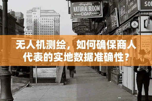 无人机测绘，如何确保商人代表的实地数据准确性？