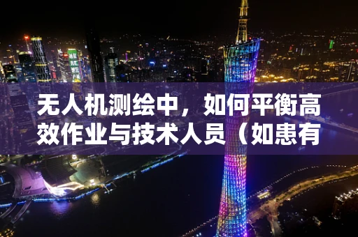 无人机测绘中，如何平衡高效作业与技术人员（如患有胃炎）的身体健康？