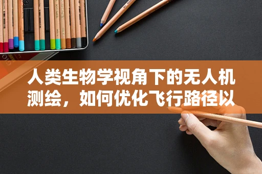 人类生物学视角下的无人机测绘，如何优化飞行路径以减少对生物多样性的影响？