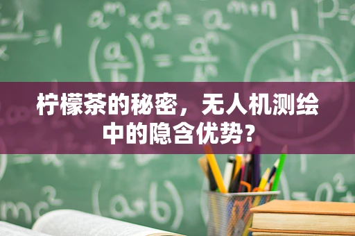 柠檬茶的秘密，无人机测绘中的隐含优势？