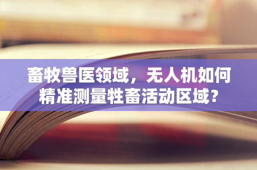 畜牧兽医领域，无人机如何精准测量牲畜活动区域？