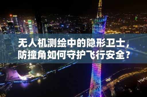 无人机测绘中的隐形卫士，防撞角如何守护飞行安全？