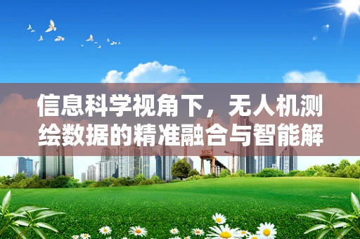 信息科学视角下，无人机测绘数据的精准融合与智能解析