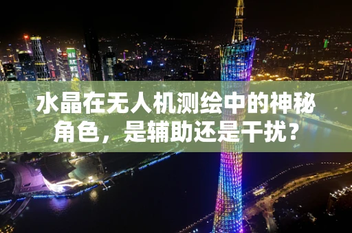水晶在无人机测绘中的神秘角色，是辅助还是干扰？