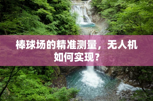 棒球场的精准测量，无人机如何实现？