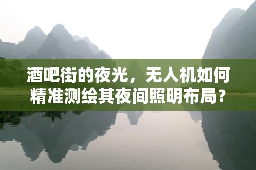 酒吧街的夜光，无人机如何精准测绘其夜间照明布局？