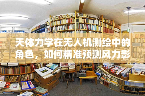 天体力学在无人机测绘中的角色，如何精准预测风力影响？