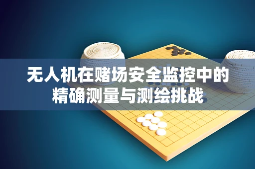 无人机在赌场安全监控中的精确测量与测绘挑战