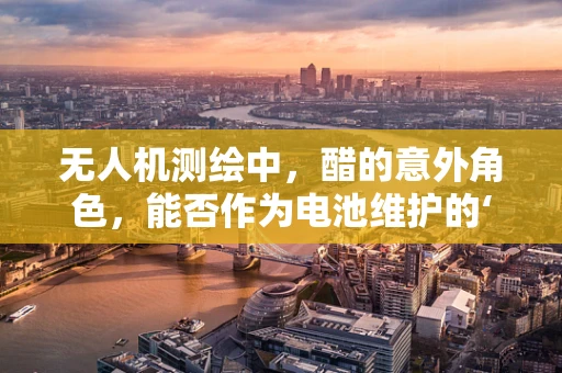 无人机测绘中，醋的意外角色，能否作为电池维护的‘小秘密’？
