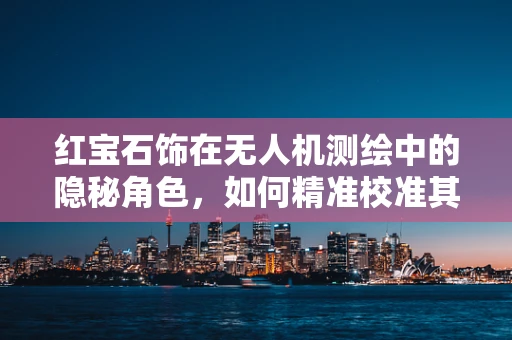 红宝石饰在无人机测绘中的隐秘角色，如何精准校准其作为反射板的应用？