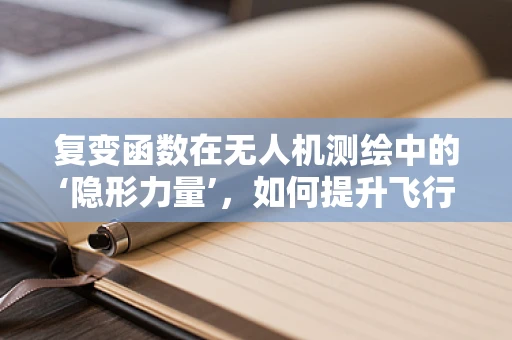 复变函数在无人机测绘中的‘隐形力量’，如何提升飞行路径优化？
