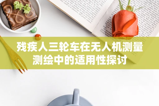 残疾人三轮车在无人机测量测绘中的适用性探讨