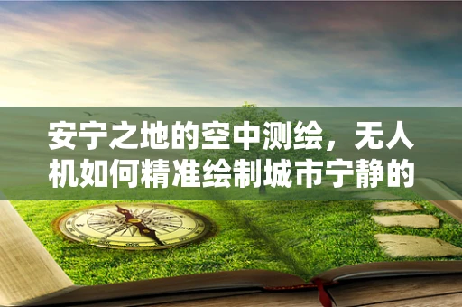 安宁之地的空中测绘，无人机如何精准绘制城市宁静的轮廓？