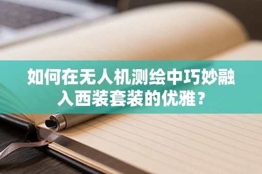 如何在无人机测绘中巧妙融入西装套装的优雅？