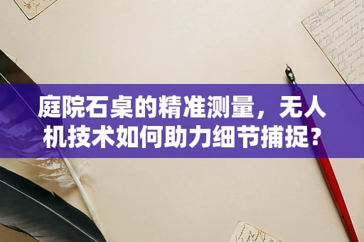 庭院石桌的精准测量，无人机技术如何助力细节捕捉？