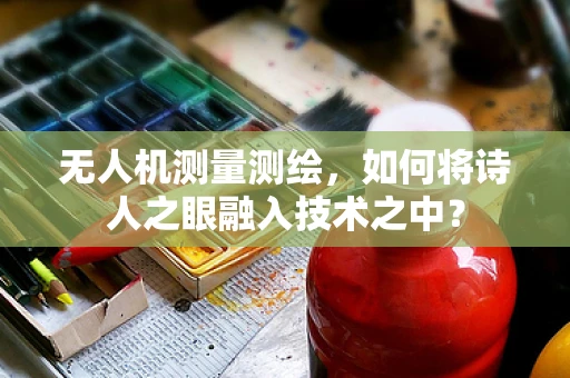 无人机测量测绘，如何将诗人之眼融入技术之中？