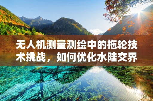无人机测量测绘中的拖轮技术挑战，如何优化水陆交界区域的作业效率？