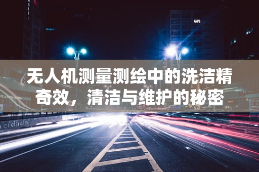 无人机测量测绘中的洗洁精奇效，清洁与维护的秘密