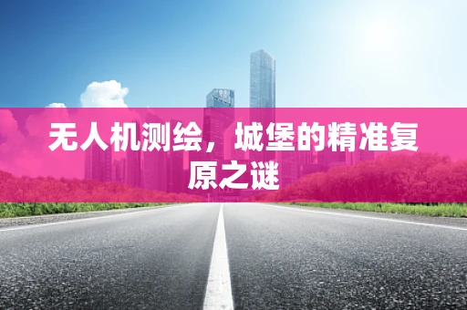 无人机测绘，城堡的精准复原之谜