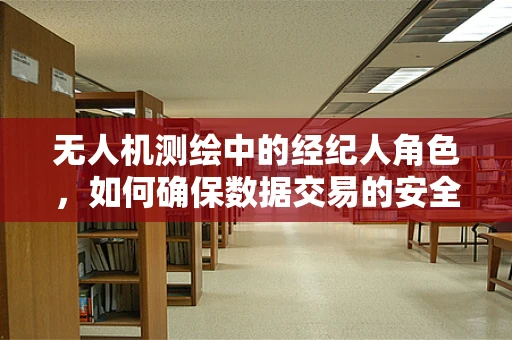 无人机测绘中的经纪人角色，如何确保数据交易的安全与高效？