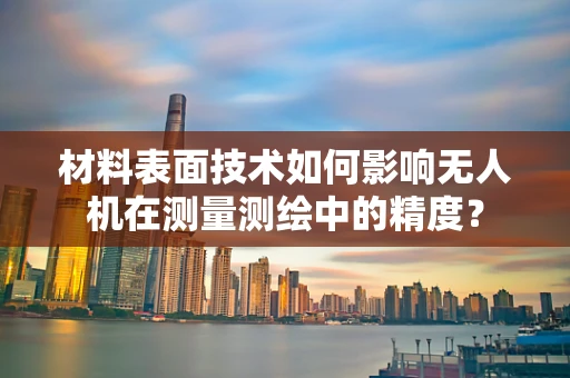 材料表面技术如何影响无人机在测量测绘中的精度？