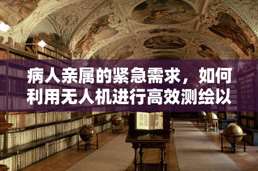 病人亲属的紧急需求，如何利用无人机进行高效测绘以保障其快速就医？