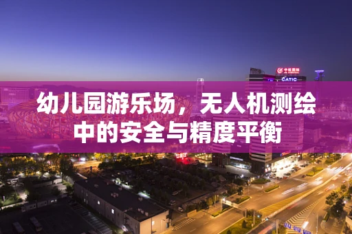 幼儿园游乐场，无人机测绘中的安全与精度平衡