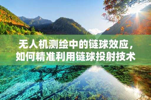 无人机测绘中的链球效应，如何精准利用链球投射技术提升测量精度？
